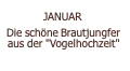  JANUAR  Die schöne Brautjungfer aus der "Vogelhochzeit" 