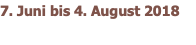 7. Juni bis 4. August 2018