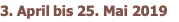 3. April bis 25. Mai 2019