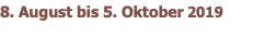 8. August bis 5. Oktober 2019