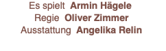 Es spielt  Armin Hägele Regie  Oliver Zimmer Ausstattung  Angelika Relin 