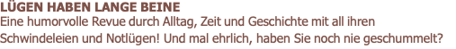 LÜGEN HABEN LANGE BEINE Eine humorvolle Revue durch Alltag, Zeit und Geschichte mit all ihren Schwindeleien und Notlügen! Und mal ehrlich, haben Sie noch nie geschummelt?
